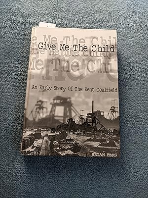 Imagen del vendedor de Give Me the Child: An Early Story of the Kent Coalfield a la venta por East Kent Academic