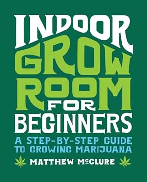 Bild des Verkufers fr Indoor Grow Room for Beginners : A Step-By-Step Guide to Growing Marijuana zum Verkauf von GreatBookPrices