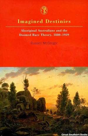 Imagined Destinies: Aboriginal Australians and the Doomed Race Theory 1880-1939