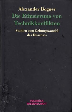 Die Ethisierung von Technikkonflikten : Studien zum Geltungswandel des Dissenses / Alexander Bogner