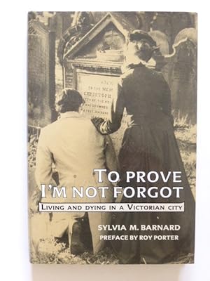 Immagine del venditore per To Prove I'm Not Forgot : Living and Dying in a Victorian City venduto da Idle Booksellers PBFA