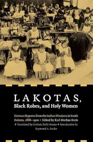 Immagine del venditore per Lakotas, Black Robes, and Holy Women : German Reports from the Indian Missions in South Dakota, 1886-1900 venduto da GreatBookPrices