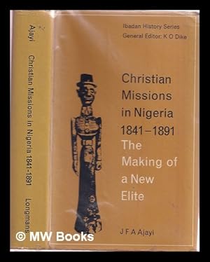 Seller image for Christian missions in Nigeria, 1841-1891 : the making of a new lite / [by] J.F. Ade Ajayi for sale by MW Books Ltd.