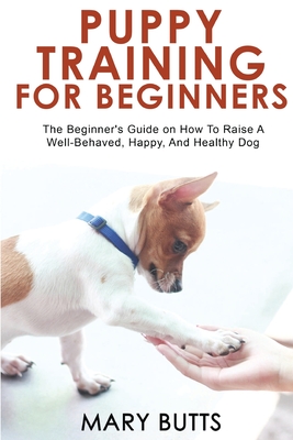 Imagen del vendedor de Puppy Training for Beginners: The Beginner's Guide on How To Raise A Well-Behaved, Happy, And Healthy Dog (Paperback or Softback) a la venta por BargainBookStores