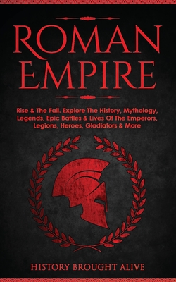Seller image for Roman Empire: Rise & The Fall. Explore The History, Mythology, Legends, Epic Battles & Lives Of The Emperors, Legions, Heroes, Gladi (Paperback or Softback) for sale by BargainBookStores