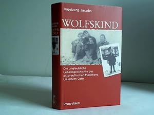 Wolfskind. Die unglaubliche Lebensgeschichte des ostpreußischen Mädchens Liesabeth Otto