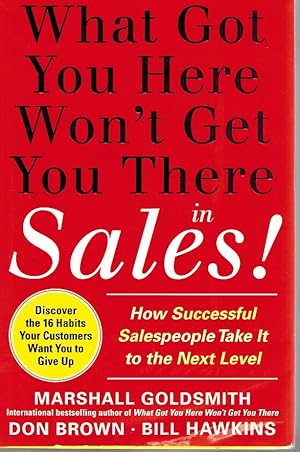 Bild des Verkufers fr WHAT GOT YOU HERE WON'T GET YOU THERE IN SALES How Successful Salespeople Take it to the Next Level zum Verkauf von Z-A LLC