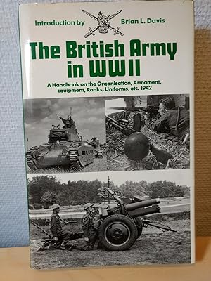 The British Army in WWII. A Handbook on the Organisation, Armament, Equipmet, Ranks, Uniform, etc...