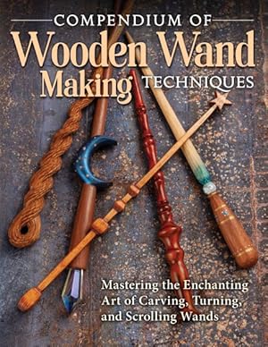 Seller image for Compendium of Wooden Wand Making Techniques : Mastering the Enchanting Art of Carving, Turning, and Scrolling Wands for sale by GreatBookPricesUK