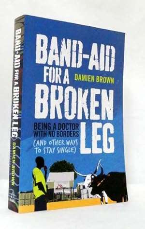 Seller image for Band-Aid For A Broken Leg. Being a Doctor with No Borders [and other ways to stay single] for sale by Adelaide Booksellers