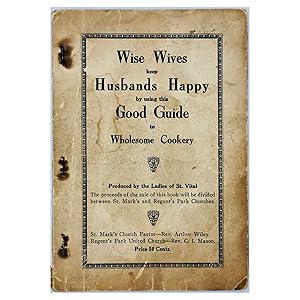 Seller image for Wise Wives Keep Husbands Happy by Using This Good Guide to Wholesome Cookery ; Produced by the Ladies of St. Vital; The proceeds of the sale of this book will be divided between St. Mark's and Regent's Park churches. for sale by Black's Fine Books & Manuscripts