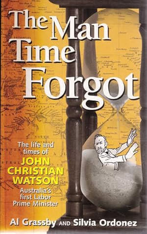Imagen del vendedor de The Man Time Forgot: The Life and Times of John Christian Watson, Australias First Labor Prime Minister a la venta por Goulds Book Arcade, Sydney