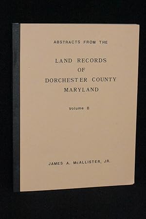 Abstracts From the Land Records of Dorchester County Maryland Volume B (Libers Old No. 4 1/2- Old...