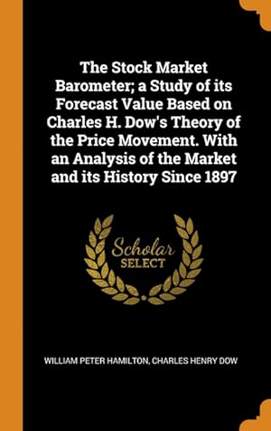 Imagen del vendedor de The Stock Market Barometer; a Study of its Forecast Value Based on Charles H. Dow s Theory of the Price Movement. With an Analysis of the Market and its History Since 1897 a la venta por Podibooks