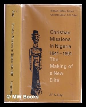 Seller image for Christian missions in Nigeria, 1841-1891 : the making of a new lite / [by] J.F. Ade Ajayi for sale by MW Books