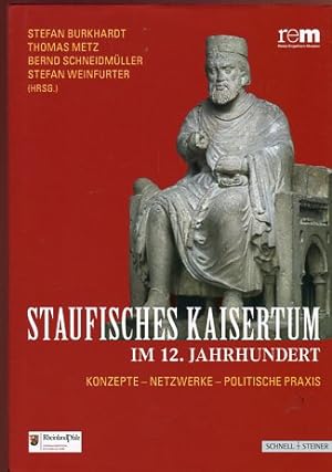 Staufisches Kaisertum Im 12. Jahrhundert: Konzepte - Netzwerke - Politische Praxis