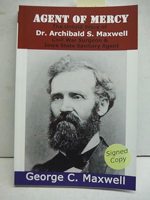 Agent of Mercy: The Untold Story of Dr. Archibald S. Maxwell Civil War Surgeon & Iowa State Sanit...