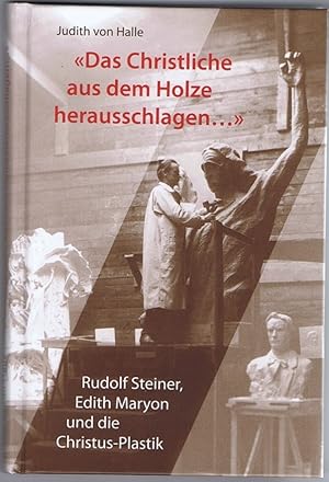 "Das Christliche aus dem Holze herausschlagen." Rudolf Steiner, Edith Maryon und die Christus-Pla...