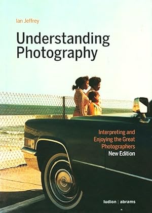 Understanding Photography: Interpreting and Enjoying the Great Photographers