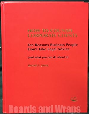 How to Counsel Corporate Clients Ten Reasons Business People Don't Take Legal Advice (and What Yo...