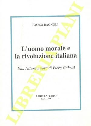 Bild des Verkufers fr L'uomo morale e la rivoluzione italiana Una lettura nuova di Piero Gobetti. zum Verkauf von Libreria Piani