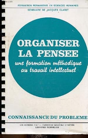 Image du vendeur pour Organiser la pense : une formation mthodique au travail intellectuel. Sminaire de Jacques Claret. Connaissance du problme + applications pratiques (Collection "Formation permanente en sciences humaines") mis en vente par Le-Livre