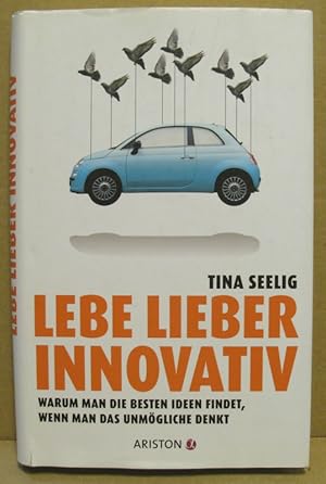 Lebe lieber innovativ. Warum man die besten Ideen findet, wenn man das unmögliche denkt.