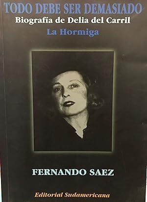 Todo debe ser demasiado : biografía de Delia del Carril, La Hormiga. Diseño de portada : Carlos A...