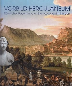 Vorbild Herculaneum : römisches Bayern und Antikenrezeption im Norden [im Zusammenhang mit der Au...