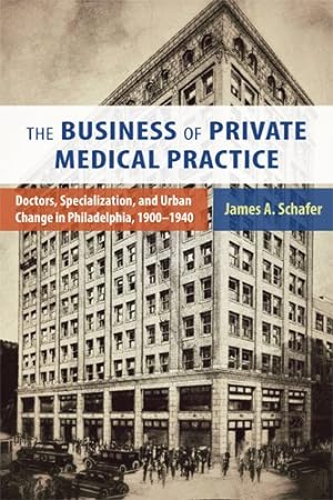 Immagine del venditore per Business of Private Medical Practice : Doctors, Specialization, and Urban Change in Philadelphia, 1900-1940 venduto da GreatBookPricesUK