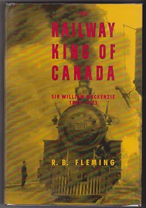 The Railway King of Canada: Sir William Mackenzie, 1849-1923