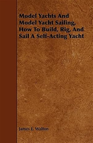 Bild des Verkufers fr Model Yachts and Model Yacht Sailing, How to Build, Rig, and Sail a Self-acting Yacht zum Verkauf von GreatBookPricesUK