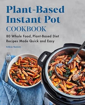 Image du vendeur pour Plant-Based Instant Pot Cookbook : 80 Whole Food, Plant-Based Diet Recipes Made Quick and Easy mis en vente par GreatBookPricesUK