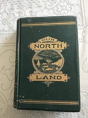 Our North Land Being a Full Account of the Canadian North - West and Hudson Bay Route