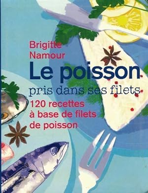 Le poisson pris dans ses filets : 120 recettes ? base de filets de poisson - Brigitte Namour