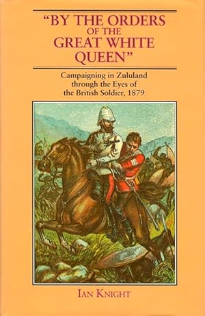 Imagen del vendedor de By the Orders of the Great White Queen: Campaigning in Zululand Through the Eyes of the British Soldier, 1879 a la venta por LEFT COAST BOOKS