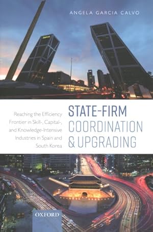 Imagen del vendedor de State-Firm Coordination and Upgrading : Reaching the Efficiency Frontier in Skill-, Capital-, and Knowledge-Intensive Industries in Spain and South Korea a la venta por GreatBookPrices