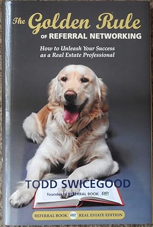 The Golden Rule of Referral Networking : How to Unleash Your Success as a Real Estate Professional