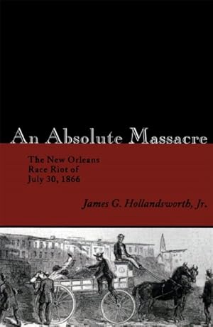 Imagen del vendedor de Absolute Massacre : The New Orleans Race Riot Of July 30, 1866 a la venta por GreatBookPrices