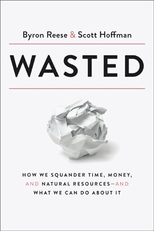 Seller image for Wasted : How We Squander Time, Money, and Natural Resources--And What We Can Do About It for sale by GreatBookPrices