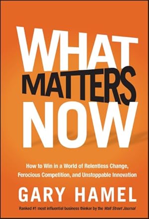 Imagen del vendedor de What Matters Now : How to Win in a World of Relentless Change, Ferocious Competition, and Unstoppable Innovation a la venta por GreatBookPrices