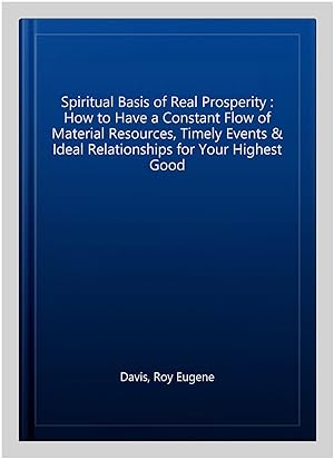 Immagine del venditore per Spiritual Basis of Real Prosperity : How to Have a Constant Flow of Material Resources, Timely Events & Ideal Relationships for Your Highest Good venduto da GreatBookPrices