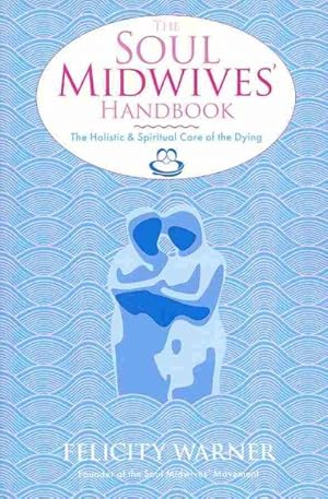 Image du vendeur pour Soul Midwives' Handbook : The Holistic and Spiritual Care of the Dying mis en vente par GreatBookPrices