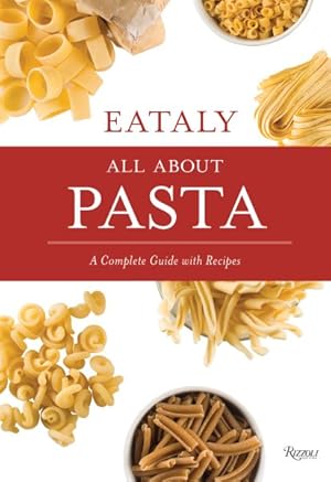Imagen del vendedor de Eataly All About Pasta : A Complete Guide With Recipes a la venta por GreatBookPrices