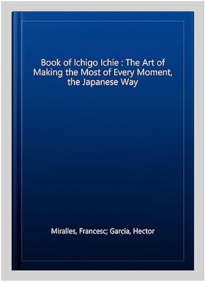 Imagen del vendedor de Book of Ichigo Ichie : The Art of Making the Most of Every Moment, the Japanese Way a la venta por GreatBookPrices