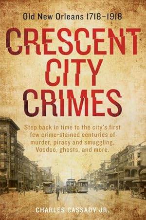 Seller image for Crescent City Crimes : Old New Orleans 1718?1918: Step Back In Time To The City's First Few Crime-Stained Centuries of Murder, Piracy and Smuggling, Voodoo, Ghosts, and More for sale by GreatBookPrices