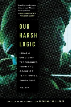 Image du vendeur pour Our Harsh Logic : Israeli Soldiers' Testimonies from the Occupied Territories, 2000-2010 mis en vente par GreatBookPrices