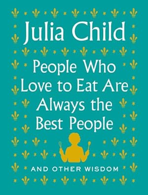 Seller image for People Who Love to Eat Are Always the Best People : And Other Wisdom for sale by GreatBookPrices