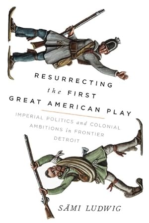 Image du vendeur pour Resurrecting the First Great American Play : Imperial Politics and Colonial Ambitions in Frontier Detroit mis en vente par GreatBookPrices