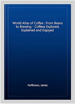 Image du vendeur pour World Atlas of Coffee : From Beans to Brewing - Coffees Explored, Explained and Enjoyed mis en vente par GreatBookPrices